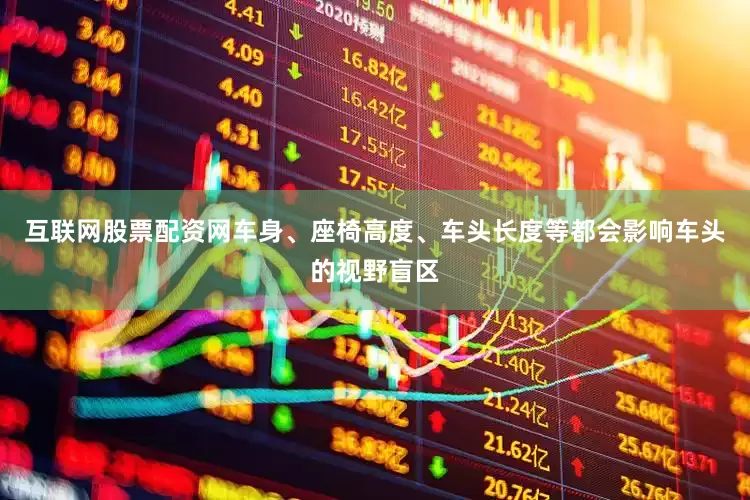 互联网股票配资网车身、座椅高度、车头长度等都会影响车头的视野盲区