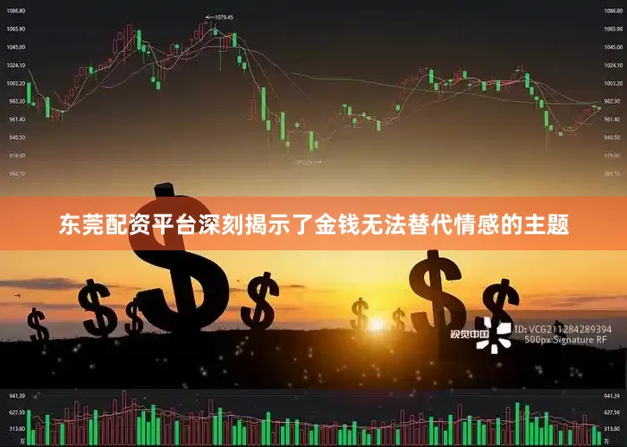 东莞配资平台深刻揭示了金钱无法替代情感的主题