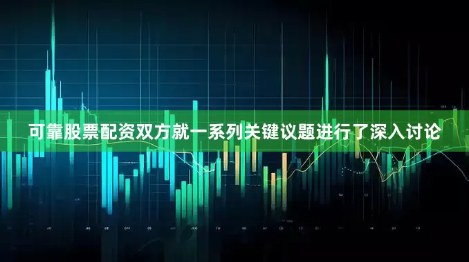 可靠股票配资双方就一系列关键议题进行了深入讨论