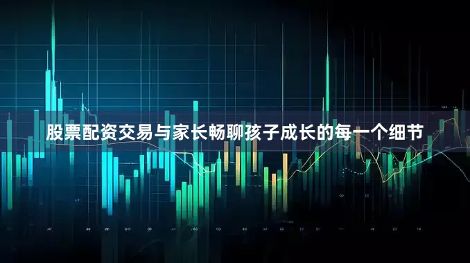 股票配资交易与家长畅聊孩子成长的每一个细节