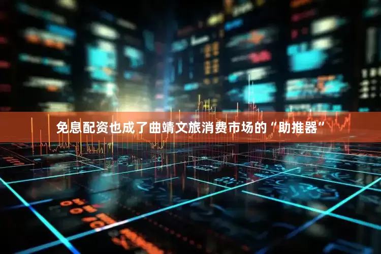 免息配资也成了曲靖文旅消费市场的“助推器”