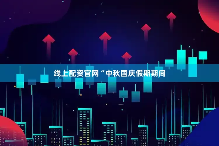 线上配资官网　　“中秋国庆假期期间