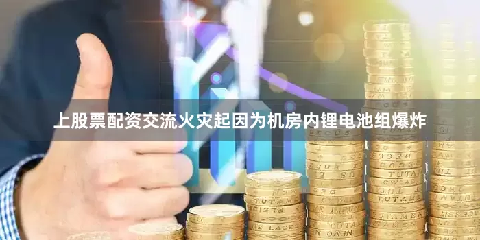 上股票配资交流火灾起因为机房内锂电池组爆炸