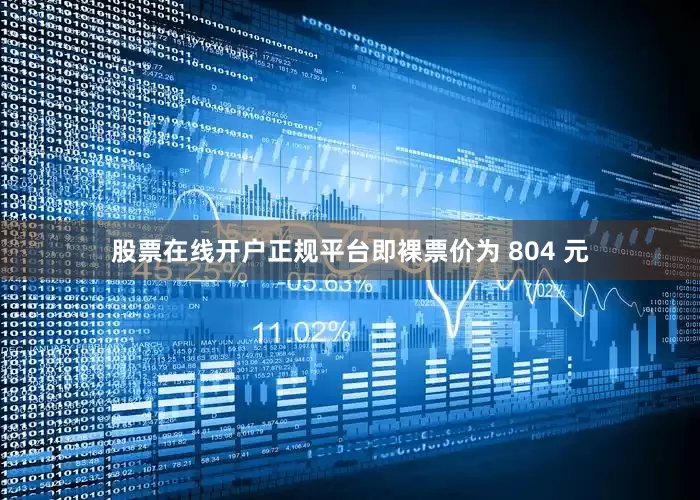 股票在线开户正规平台即裸票价为 804 元