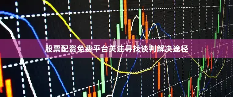 股票配资免费平台关注寻找谈判解决途径