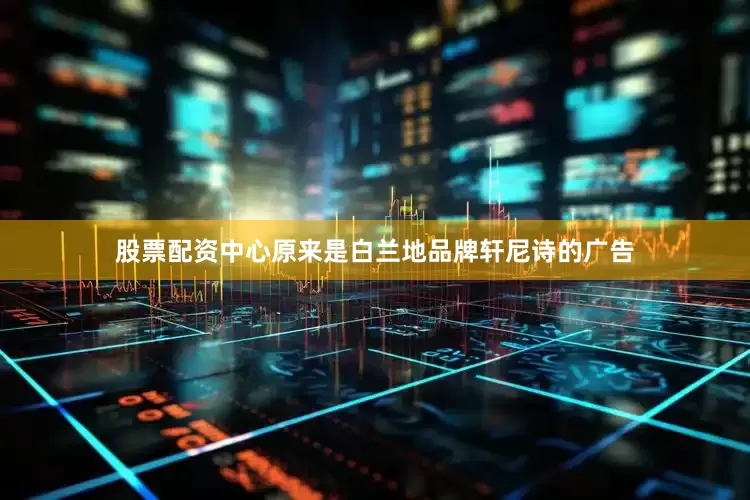 股票配资中心原来是白兰地品牌轩尼诗的广告