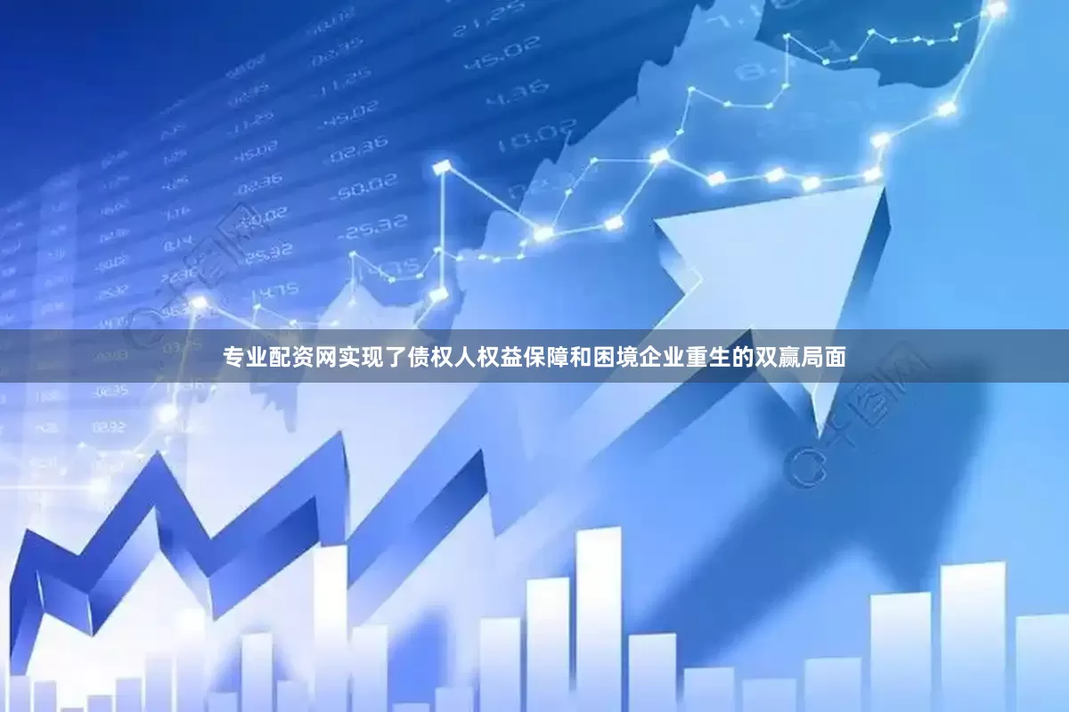 专业配资网实现了债权人权益保障和困境企业重生的双赢局面