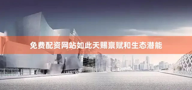 免费配资网站如此天赐禀赋和生态潜能