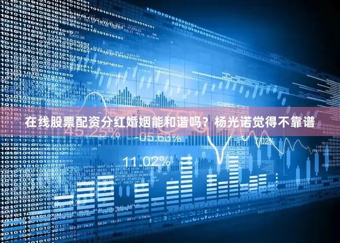 在线股票配资分红婚姻能和谐吗？杨光诺觉得不靠谱